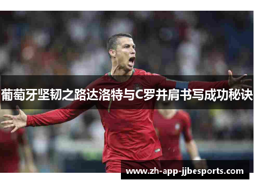 葡萄牙坚韧之路达洛特与C罗并肩书写成功秘诀 葡萄牙坚韧之路达洛特与C罗并肩书写成功秘诀
