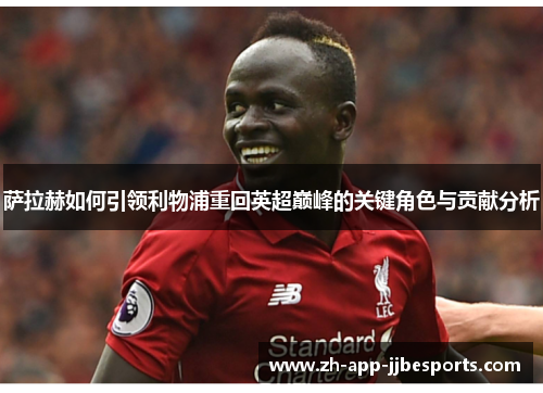 萨拉赫如何引领利物浦重回英超巅峰的关键角色与贡献分析 萨拉赫如何引领利物浦重回英超巅峰的关键角色与贡献分析