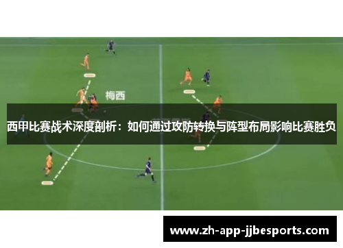 西甲比赛战术深度剖析:如何通过攻防转换与阵型布局影响比赛胜负 西甲比赛战术深度剖析:如何通过攻防转换与阵型布局影响比赛胜负