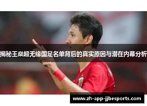 揭秘王燊超无缘国足名单背后的真实原因与潜在内幕分析 揭秘王燊超无缘国足名单背后的真实原因与潜在内幕分析