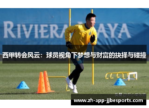 西甲转会风云:球员视角下梦想与财富的抉择与碰撞 西甲转会风云:球员视角下梦想与财富的抉择与碰撞