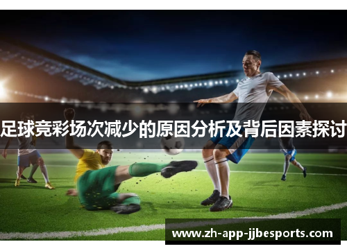 足球竞彩场次减少的原因分析及背后因素探讨 足球竞彩场次减少的原因分析及背后因素探讨