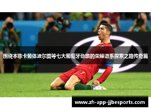 围绕本菲卡葡体波尔图等七大葡萄牙劲旅的荣耀谱系探索之路传奇篇