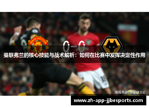 曼联弗兰的核心技能与战术解析:如何在比赛中发挥决定性作用 曼联弗兰的核心技能与战术解析:如何在比赛中发挥决定性作用