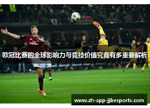 欧冠比赛的全球影响力与竞技价值究竟有多重要解析 欧冠比赛的全球影响力与竞技价值究竟有多重要解析