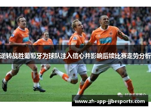 逆转战胜葡萄牙为球队注入信心并影响后续比赛走势分析