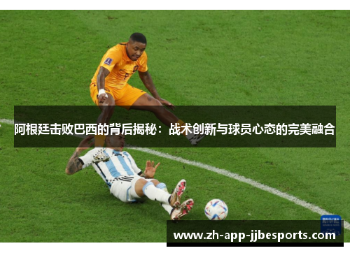 阿根廷击败巴西的背后揭秘：战术创新与球员心态的完美融合