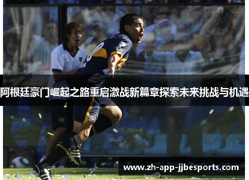 阿根廷豪门崛起之路重启激战新篇章探索未来挑战与机遇