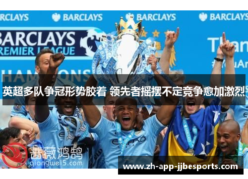 英超多队争冠形势胶着 领先者摇摆不定竞争愈加激烈