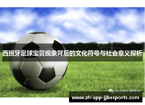 西班牙足球宝贝现象背后的文化符号与社会意义探析 西班牙足球宝贝现象背后的文化符号与社会意义探析