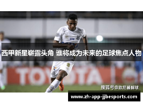 西甲新星崭露头角 谁将成为未来的足球焦点人物 西甲新星崭露头角 谁将成为未来的足球焦点人物