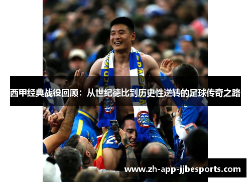 西甲经典战役回顾：从世纪德比到历史性逆转的足球传奇之路