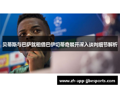 贝蒂斯与巴萨就租借巴伊切蒂奇展开深入谈判细节解析
