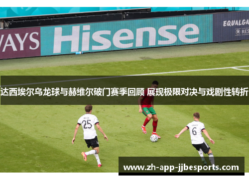 达西埃尔乌龙球与赫维尔破门赛季回顾 展现极限对决与戏剧性转折