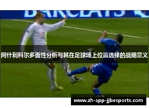 阿什利科尔多面性分析与其在足球场上位置选择的战略意义