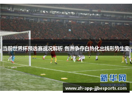 当前世界杯预选赛战况解析 各洲争夺白热化出线形势生变