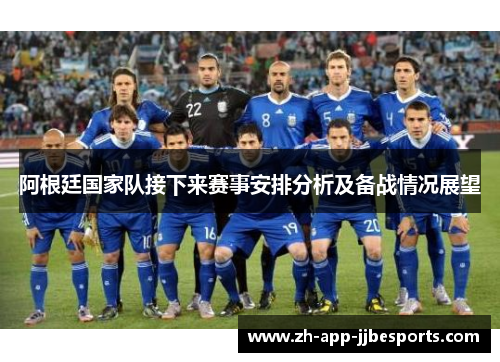 阿根廷国家队接下来赛事安排分析及备战情况展望 阿根廷国家队接下来赛事安排分析及备战情况展望