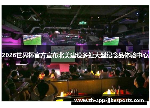 2026世界杯官方宣布北美建设多处大型纪念品体验中心 2026世界杯官方宣布北美建设多处大型纪念品体验中心