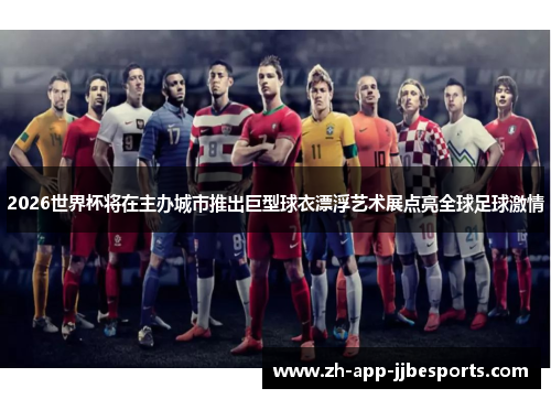 2026世界杯将在主办城市推出巨型球衣漂浮艺术展点亮全球足球激情 2026世界杯将在主办城市推出巨型球衣漂浮艺术展点亮全球足球激情