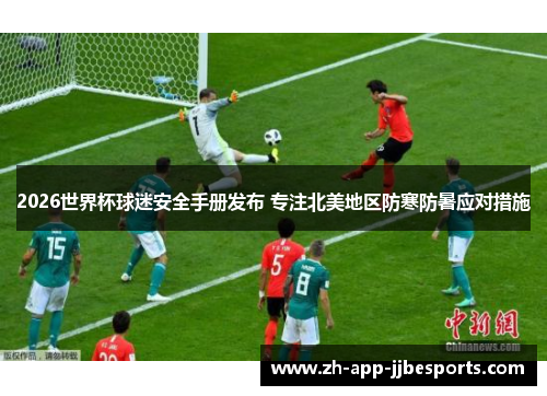 2026世界杯球迷安全手册发布 专注北美地区防寒防暑应对措施 2026世界杯球迷安全手册发布 专注北美地区防寒防暑应对措施