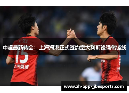 中超最新转会:上海海港正式签约意大利前锋强化锋线 中超最新转会:上海海港正式签约意大利前锋强化锋线
