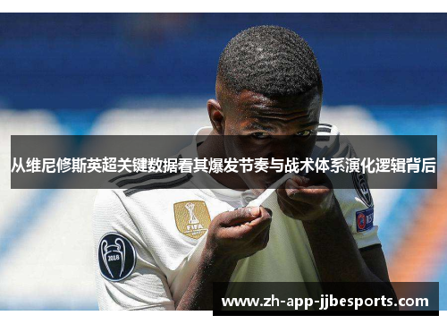 从维尼修斯英超关键数据看其爆发节奏与战术体系演化逻辑背后 从维尼修斯英超关键数据看其爆发节奏与战术体系演化逻辑背后