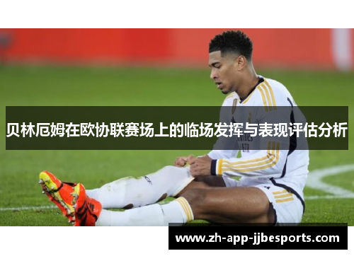 贝林厄姆在欧协联赛场上的临场发挥与表现评估分析 贝林厄姆在欧协联赛场上的临场发挥与表现评估分析
