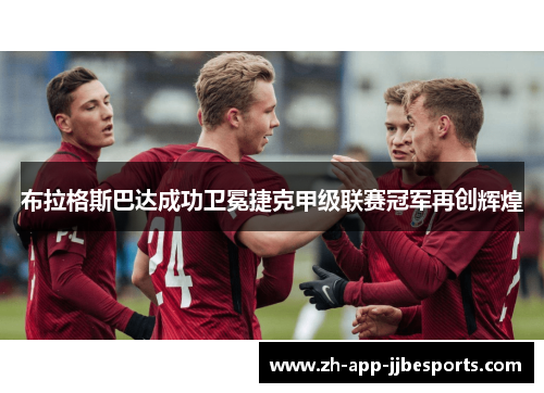 布拉格斯巴达成功卫冕捷克甲级联赛冠军再创辉煌 布拉格斯巴达成功卫冕捷克甲级联赛冠军再创辉煌
